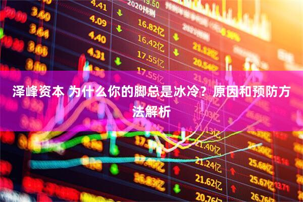 泽峰资本 为什么你的脚总是冰冷？原因和预防方法解析