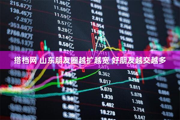 搭档网 山东朋友圈越扩越宽 好朋友越交越多