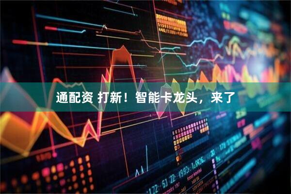 通配资 打新！智能卡龙头，来了
