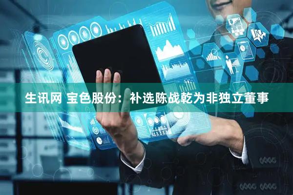 生讯网 宝色股份：补选陈战乾为非独立董事