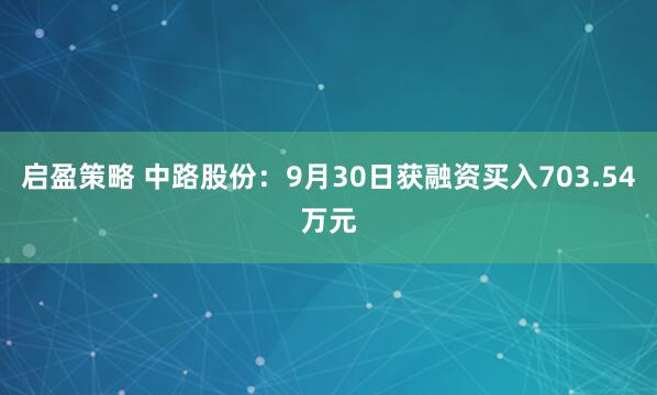 启盈策略 中路股份：9月30日获融资买入703.54万元