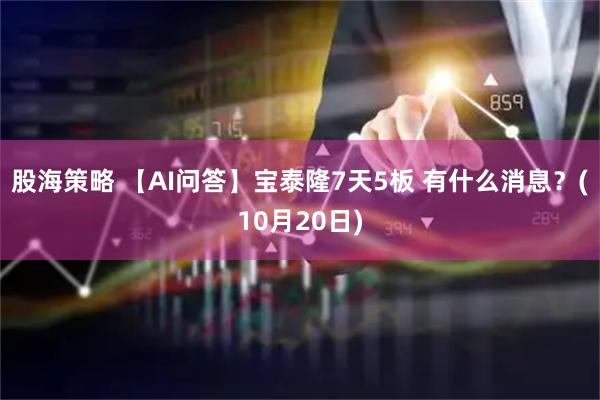 股海策略 【AI问答】宝泰隆7天5板 有什么消息？(10月20日)