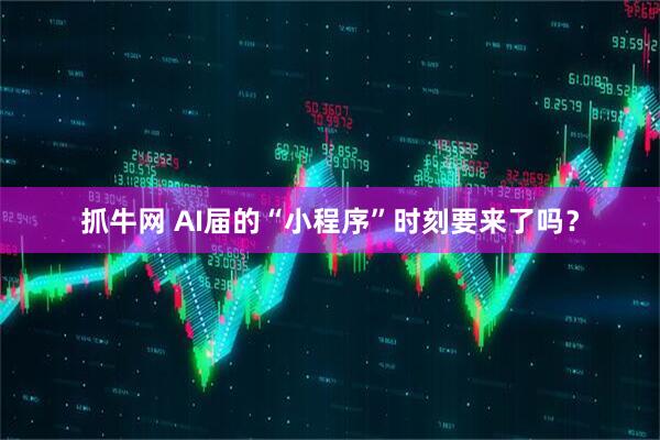 抓牛网 AI届的“小程序”时刻要来了吗？