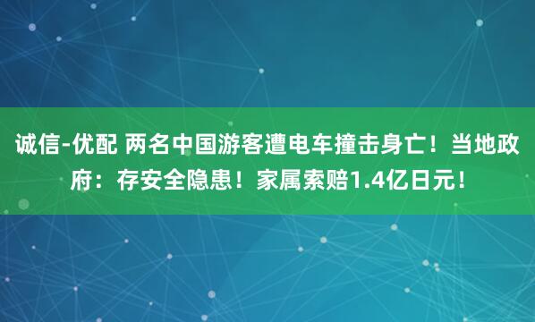 诚信-优配 两名中国游客遭电车撞击身亡！当地政府：存安全隐患！家属索赔1.4亿日元！