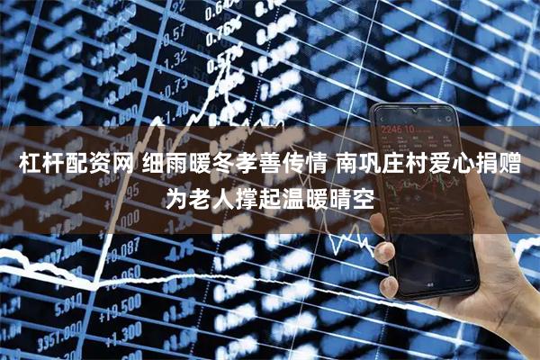 杠杆配资网 细雨暖冬孝善传情 南巩庄村爱心捐赠为老人撑起温暖晴空