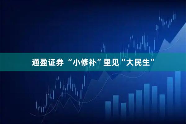 通盈证券 “小修补”里见“大民生”