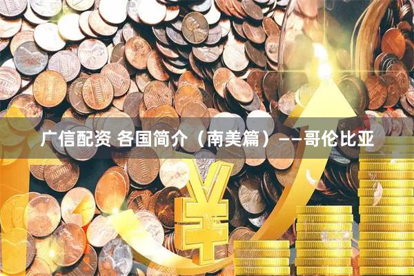 广信配资 各国简介（南美篇）——哥伦比亚