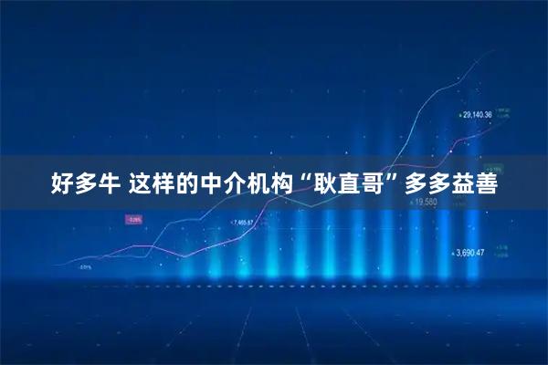 好多牛 这样的中介机构“耿直哥”多多益善