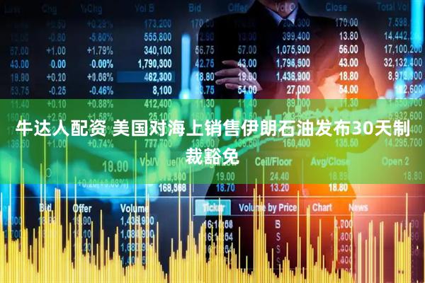 牛达人配资 美国对海上销售伊朗石油发布30天制裁豁免