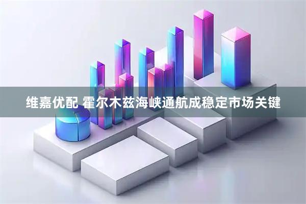 维嘉优配 霍尔木兹海峡通航成稳定市场关键