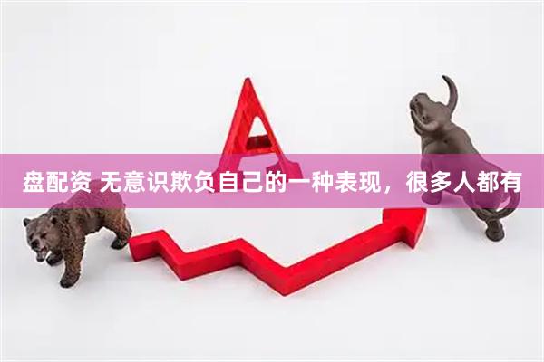 盘配资 无意识欺负自己的一种表现，很多人都有